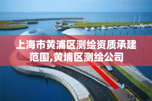 上海市黃浦區測繪資質承建范圍,黃埔區測繪公司