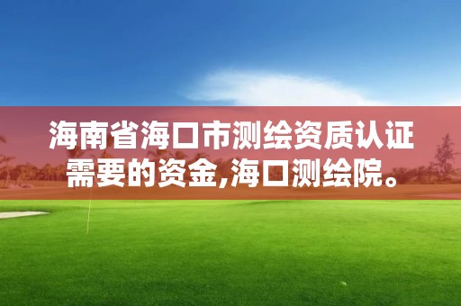 海南省海口市測繪資質認證需要的資金,海口測繪院。