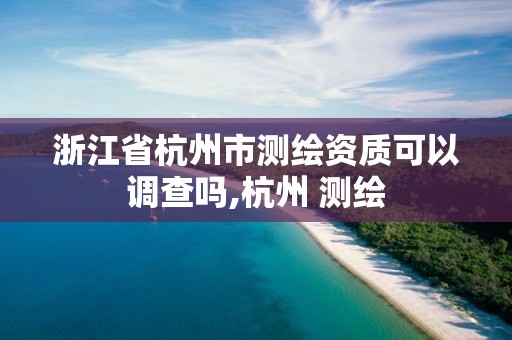 浙江省杭州市測繪資質可以調查嗎,杭州 測繪