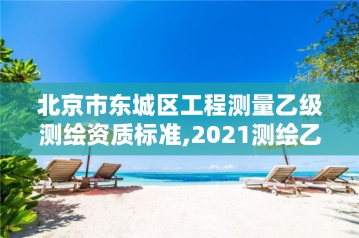 北京市東城區(qū)工程測量乙級測繪資質(zhì)標(biāo)準(zhǔn),2021測繪乙級資質(zhì)要求。