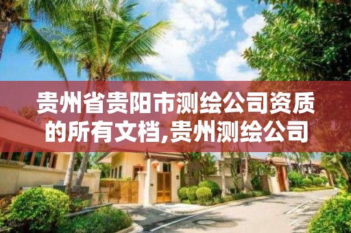 貴州省貴陽市測繪公司資質的所有文檔,貴州測繪公司排名待遇