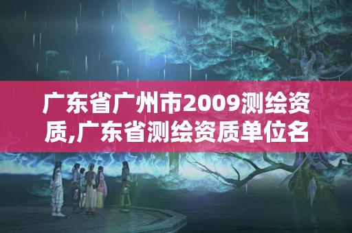 廣東省廣州市2009測繪資質(zhì),廣東省測繪資質(zhì)單位名單