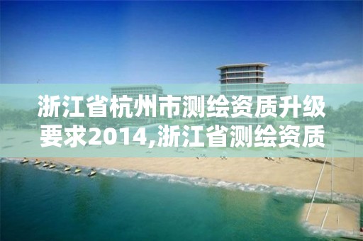 浙江省杭州市測繪資質升級要求2014,浙江省測繪資質延期公告