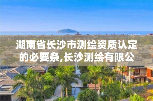 湖南省長沙市測繪資質認定的必要條,長沙測繪有限公司聯系電話