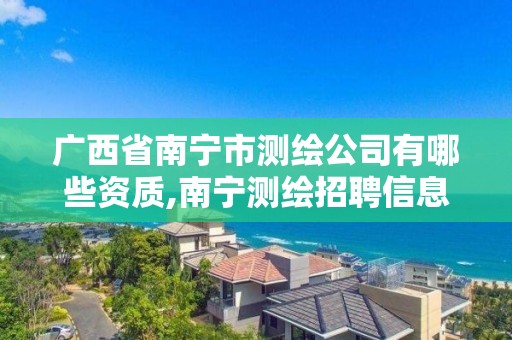 廣西省南寧市測繪公司有哪些資質,南寧測繪招聘信息