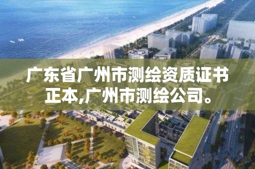 廣東省廣州市測繪資質(zhì)證書正本,廣州市測繪公司。