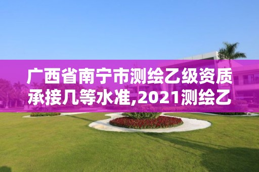 廣西省南寧市測繪乙級資質承接幾等水準,2021測繪乙級資質要求。