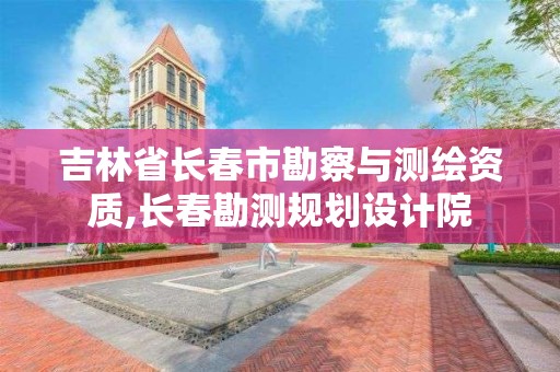 吉林省長春市勘察與測繪資質,長春勘測規劃設計院