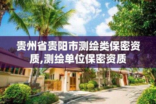 貴州省貴陽市測繪類保密資質(zhì),測繪單位保密資質(zhì)