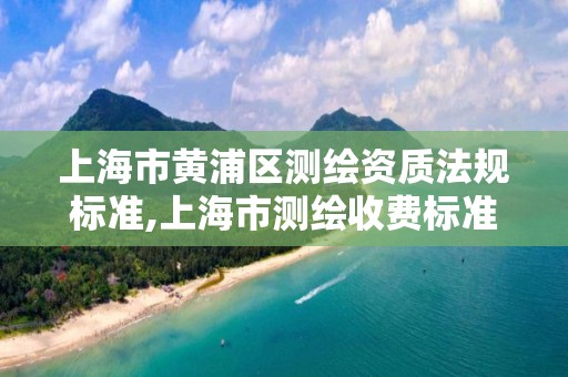 上海市黃浦區測繪資質法規標準,上海市測繪收費標準