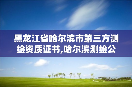 黑龍江省哈爾濱市第三方測繪資質證書,哈爾濱測繪公司招聘