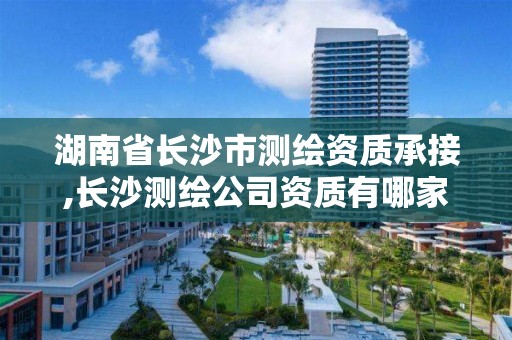 湖南省長沙市測繪資質承接,長沙測繪公司資質有哪家