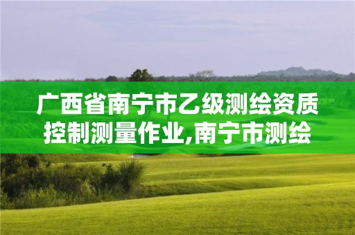 廣西省南寧市乙級測繪資質控制測量作業,南寧市測繪院。