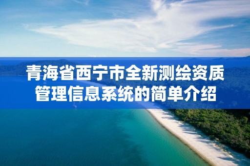 青海省西寧市全新測繪資質管理信息系統的簡單介紹