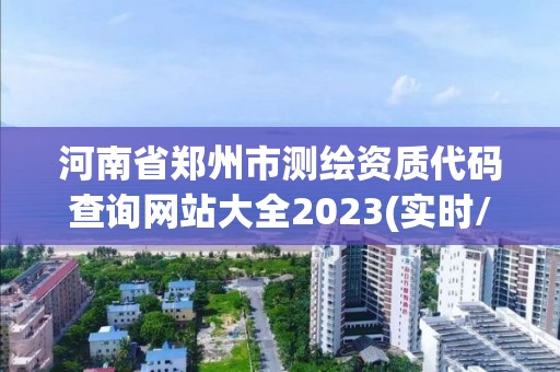 河南省鄭州市測繪資質代碼查詢網站大全2023(實時/更新中)