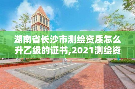 湖南省長(zhǎng)沙市測(cè)繪資質(zhì)怎么升乙級(jí)的證書,2021測(cè)繪資質(zhì)乙級(jí)人員要求。