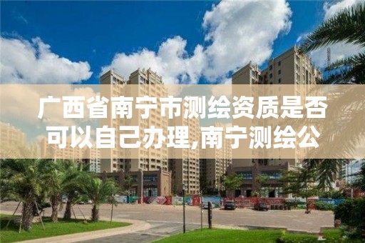 廣西省南寧市測繪資質是否可以自己辦理,南寧測繪公司怎么收費標準