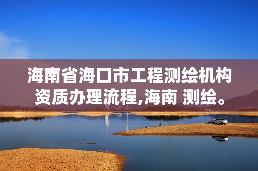 海南省海口市工程測繪機構資質辦理流程,海南 測繪。