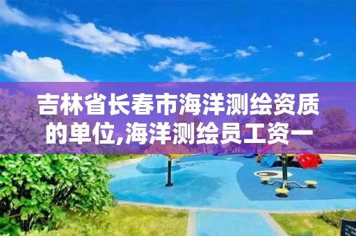 吉林省長春市海洋測繪資質的單位,海洋測繪員工資一般多少