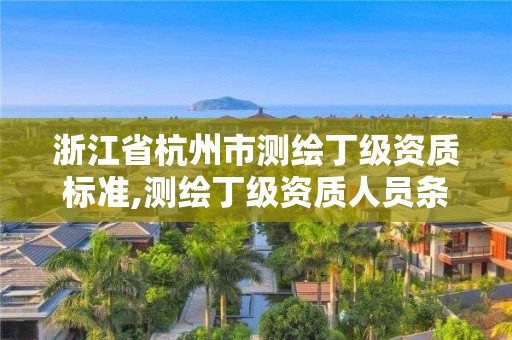 浙江省杭州市測(cè)繪丁級(jí)資質(zhì)標(biāo)準(zhǔn),測(cè)繪丁級(jí)資質(zhì)人員條件