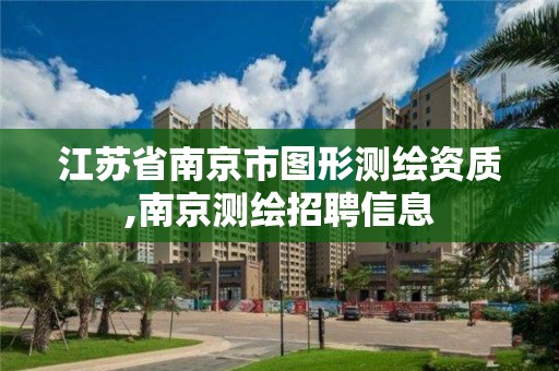 江蘇省南京市圖形測繪資質(zhì),南京測繪招聘信息