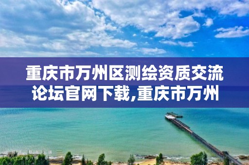 重慶市萬州區測繪資質交流論壇官網下載,重慶市萬州計量質量檢測中心。