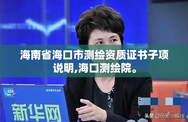 海南省海口市測繪資質證書子項說明,海口測繪院。