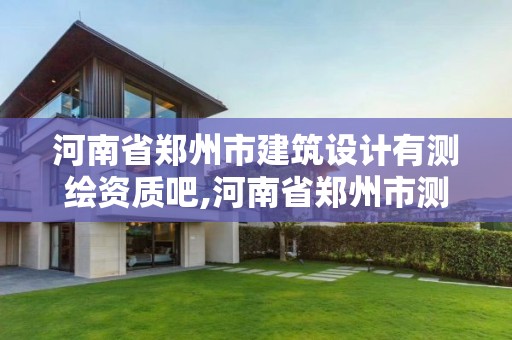 河南省鄭州市建筑設計有測繪資質吧,河南省鄭州市測繪職業學院官網。