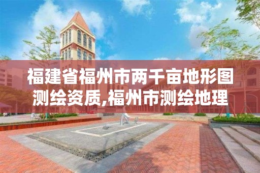 福建省福州市兩千畝地形圖測繪資質,福州市測繪地理信息局。