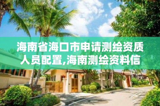 海南省海口市申請測繪資質人員配置,海南測繪資料信息中心