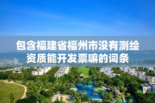 包含福建省福州市沒有測繪資質能開發票嘛的詞條