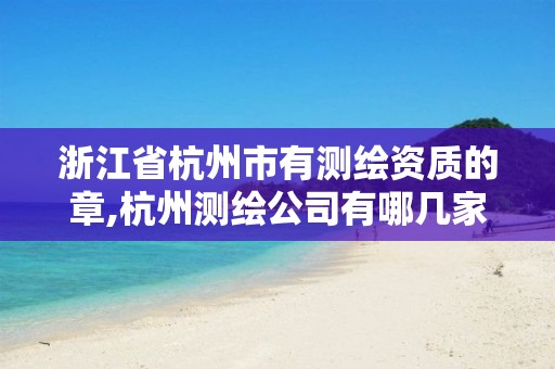 浙江省杭州市有測繪資質的章,杭州測繪公司有哪幾家