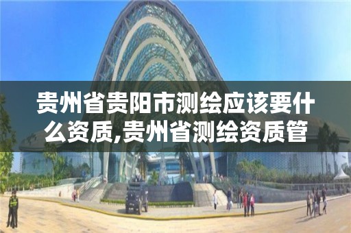 貴州省貴陽市測繪應該要什么資質,貴州省測繪資質管理規定