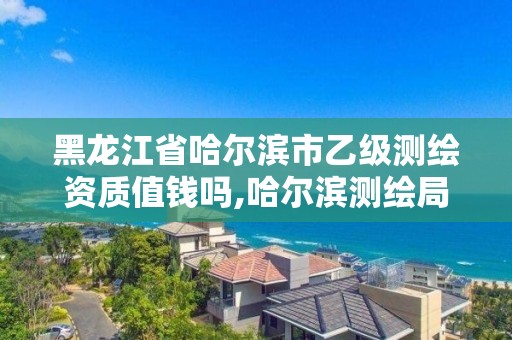 黑龍江省哈爾濱市乙級測繪資質值錢嗎,哈爾濱測繪局招聘