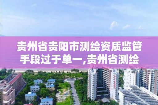 貴州省貴陽市測繪資質監管手段過于單一,貴州省測繪資質管理條例。