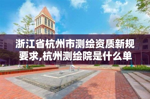 浙江省杭州市測繪資質新規要求,杭州測繪院是什么單位