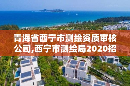 青海省西寧市測(cè)繪資質(zhì)審核公司,西寧市測(cè)繪局2020招聘