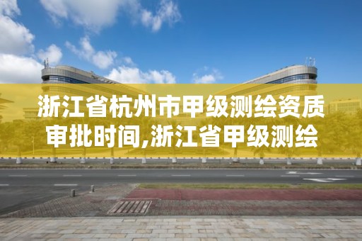 浙江省杭州市甲級測繪資質審批時間,浙江省甲級測繪資質單位