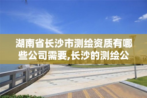 湖南省長沙市測繪資質有哪些公司需要,長沙的測繪公司排行