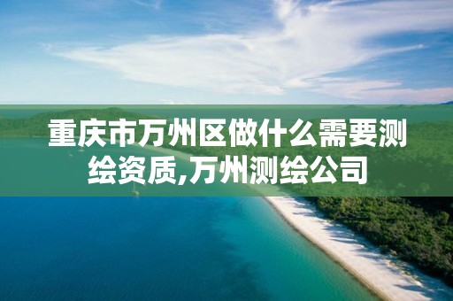 重慶市萬州區做什么需要測繪資質,萬州測繪公司