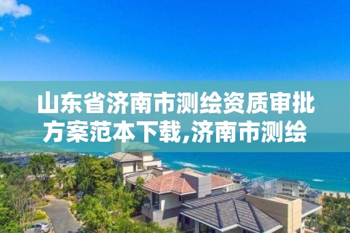 山東省濟南市測繪資質審批方案范本下載,濟南市測繪院地址