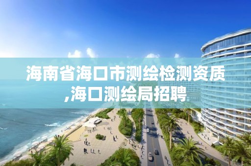 海南省海口市測繪檢測資質,海口測繪局招聘