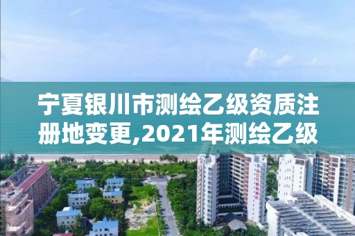 寧夏銀川市測(cè)繪乙級(jí)資質(zhì)注冊(cè)地變更,2021年測(cè)繪乙級(jí)資質(zhì)。