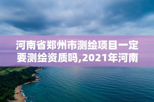 河南省鄭州市測繪項目一定要測繪資質(zhì)嗎,2021年河南新測繪資質(zhì)辦理