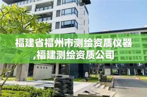 福建省福州市測繪資質儀器,福建測繪資質公司