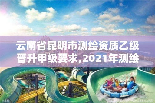 云南省昆明市測繪資質乙級晉升甲級要求,2021年測繪甲級資質申報條件。