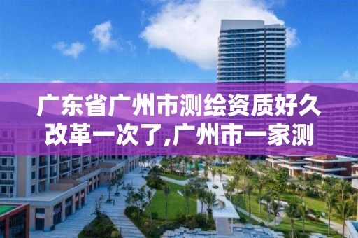 廣東省廣州市測繪資質好久改革一次了,廣州市一家測繪資質單位。