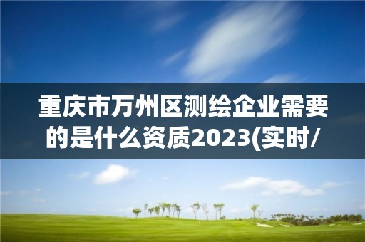 重慶市萬州區測繪企業需要的是什么資質2023(實時/更新中)