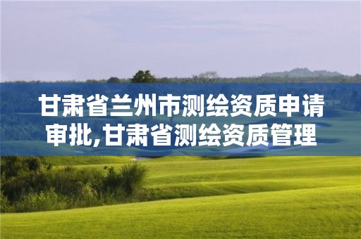 甘肅省蘭州市測繪資質申請審批,甘肅省測繪資質管理平臺