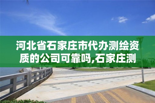 河北省石家莊市代辦測繪資質的公司可靠嗎,石家莊測繪公司招聘